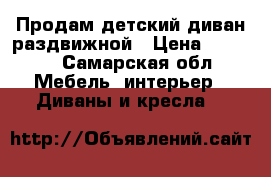 Продам детский диван раздвижной › Цена ­ 6 000 - Самарская обл. Мебель, интерьер » Диваны и кресла   